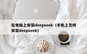 在电脑上安装deepseek（手机上怎样安装deepseek）