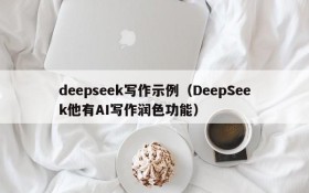 deepseek写作示例(DeepSeek他有AI写作润色功能)