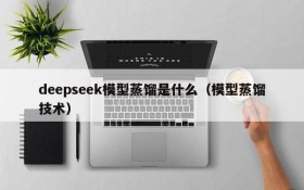 deepseek模型蒸馏是什么(模型蒸馏技术)
