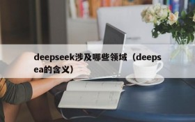 deepseek涉及哪些领域(deepsea的含义)