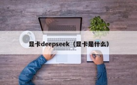 显卡deepseek（显卡是什么）