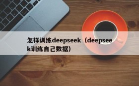 怎样训练deepseek(deepseek训练自己数据)