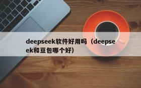 deepseek软件好用吗(deepseek和豆包哪个好)
