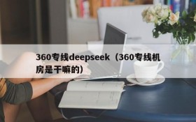 360专线deepseek（360专线机房是干嘛的）