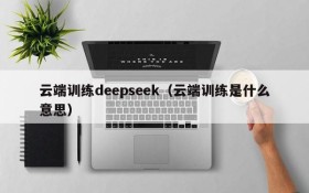 云端训练deepseek（云端训练是什么意思）