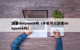 部署deepseek吗（手机可以部署deepseek吗）