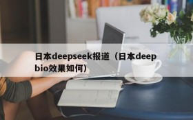日本deepseek报道(日本deep bio效果如何)