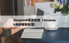 deepseek有关股票（deepseek利好哪些股票）