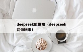 deepseek能做啥(deepseek能做啥事)