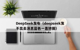 DeepSeek发布（deepseek发不出去消息蓝色一直转圈）