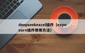 deepseekexcel插件（exposure插件使用方法）