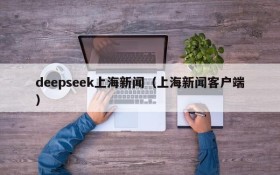 deepseek上海新闻(上海新闻客户端)