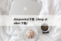 deepseekai下载（deep stalker下载）
