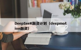 DeepSeeK融资计划（deepmotion融资）