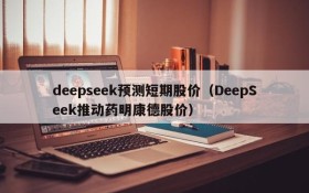 deepseek预测短期股价（DeepSeek推动药明康德股价）