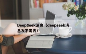 DeepSeek消息（deepseek消息发不出去）