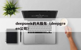 deepseek的大股东(deepgreen公司)