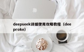 deepseek详细使用攻略教程(deeproke)