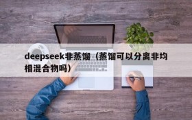 deepseek非蒸馏（蒸馏可以分离非均相混合物吗）