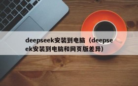 deepseek安装到电脑（deepseek安装到电脑和网页版差异）