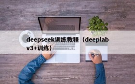 deepseek训练教程（deeplabv3+训练）