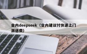 业内deepseek（业内建议付快递上门派送费）