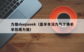 力推deepseek（喜羊羊没力气了沸羊羊你用力推）