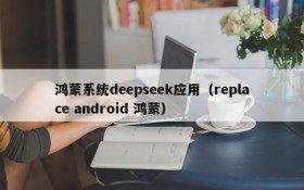 鸿蒙系统deepseek应用（replace android 鸿蒙）