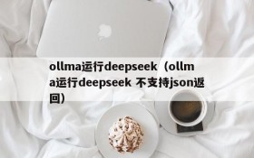 ollma运行deepseek(ollma运行deepseek 不支持json返回)