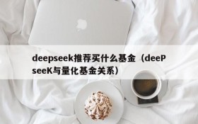deepseek推荐买什么基金(deePseeK与量化基金关系)
