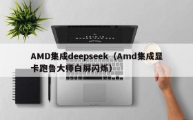 AMD集成deepseek（Amd集成显卡跑鲁大师白屏闪烁）