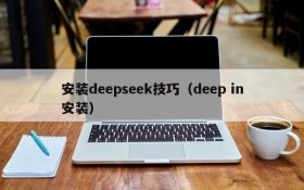 安装deepseek技巧（deep in安装）