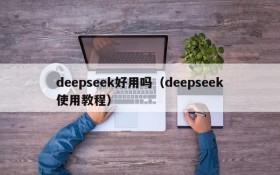 deepseek好用吗（deepseek使用教程）