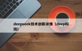 deepseek技术创新详情（deep科技）