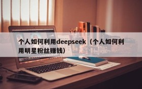 个人如何利用deepseek（个人如何利用明星粉丝赚钱）