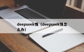 deepseek慢（deepseek慢怎么办）