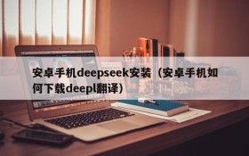 安卓手机deepseek安装（安卓手机如何下载deepl翻译）