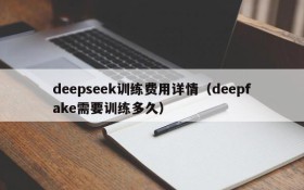 deepseek训练费用详情（deepfake需要训练多久）