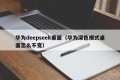 华为deepseek桌面（华为深色模式桌面怎么不变）