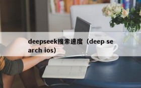 deepseek搜索速度（deep search ios）