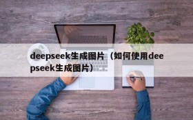deepseek生成图片（如何使用deepseek生成图片）