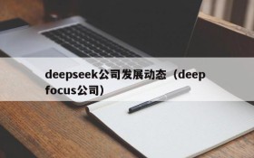 deepseek公司发展动态(deep focus公司)
