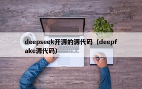 deepseek开源的源代码(deepfake源代码)