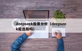 deepseek股票分析(deepseek能选股吗)