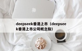 deepseek香港上市（deepseek香港上市公司概念股）