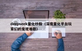 deepseek量化炒股（深度量化平台玩家们的变现难题）