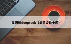 美国谈deepseek(美国谈论中国)