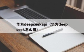 华为deepseekapi（华为deepseek怎么用）