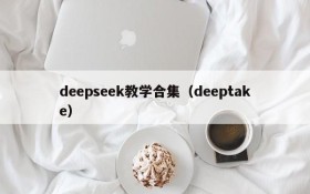 deepseek教学合集(deeptake)