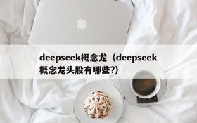 deepseek概念龙（deepseek概念龙头股有哪些?）